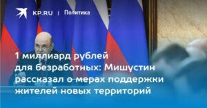 Mil millones de rublos para los desempleados: Mishustin habló sobre medidas para apoyar a los residentes de nuevos territorios